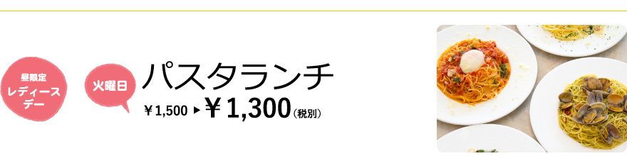 【昼限定 レディースデー／火曜日】パスタランチ　¥1,500→¥1,300（税別）