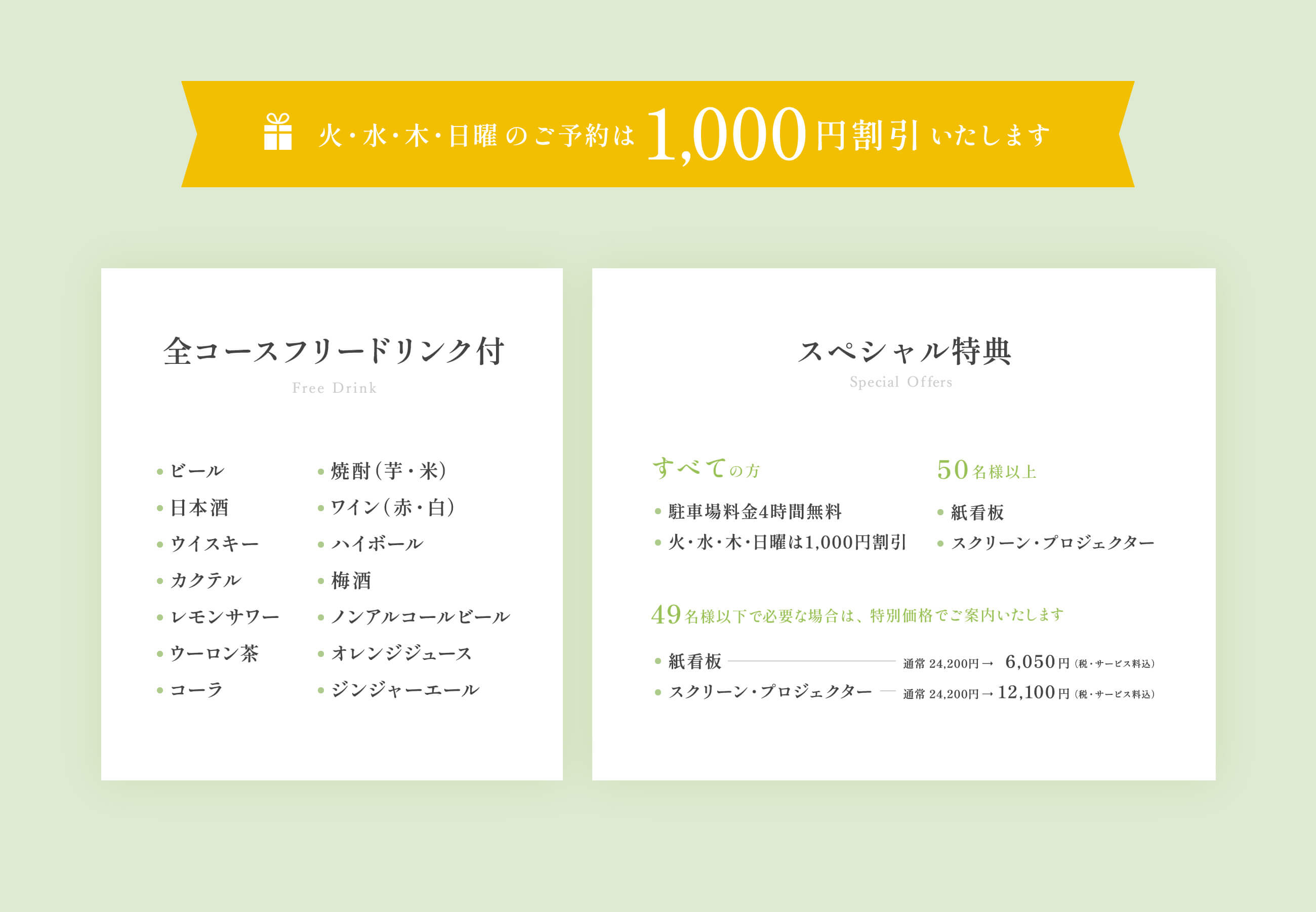 全コースフリードリンク付（ビール・焼酎・ワインなど）／スペシャル特典［すべての方］駐車場4時間無料、火・水・木・日曜は1,000円引き［50名様以上のご利用］紙看板・スクリーン・プロジェクター［49名様以下の場合でご必要な方］紙看板：6,050円、スクリーン・プロジェクター：12,100円