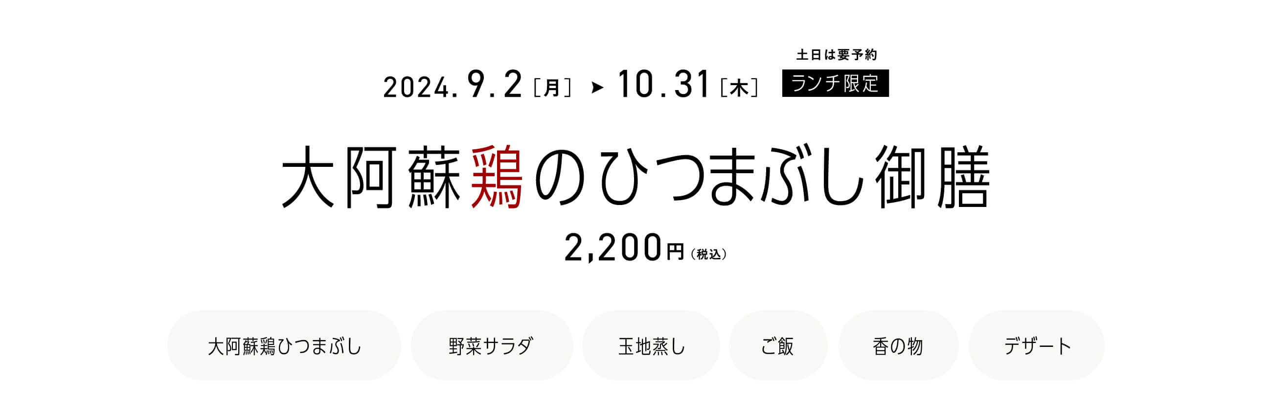 ［土日は要予約／ランチ限定］2024年9月2日（月）〜10月31日（木）大阿蘇鶏のひつまぶし御膳／2,200円（税込）／お品書き（大阿蘇鶏ひつまぶし・野菜サラダ・玉地蒸し・ご飯・香の物・デザート）