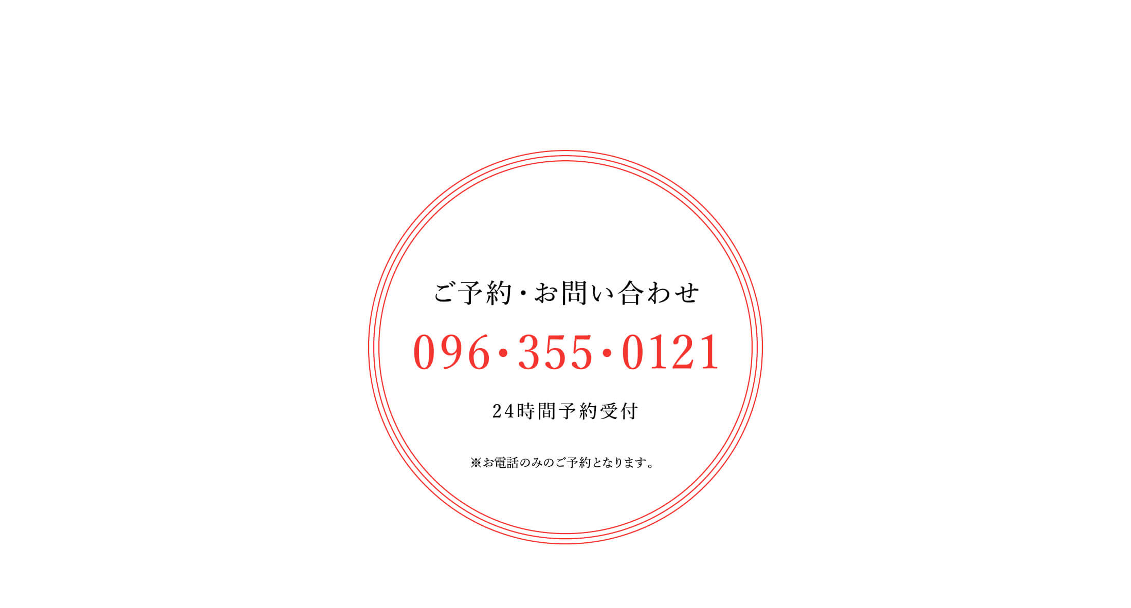 【ご予約・お問合せ】096-355-0121（24時間受付）※お電話のみのご予約となります。